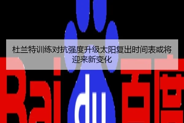 杜兰特训练对抗强度升级太阳复出时间表或将迎来新变化