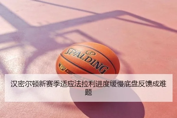 汉密尔顿新赛季适应法拉利进度缓慢底盘反馈成难题