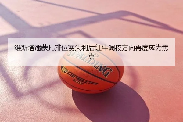 维斯塔潘蒙扎排位赛失利后红牛调校方向再度成为焦点